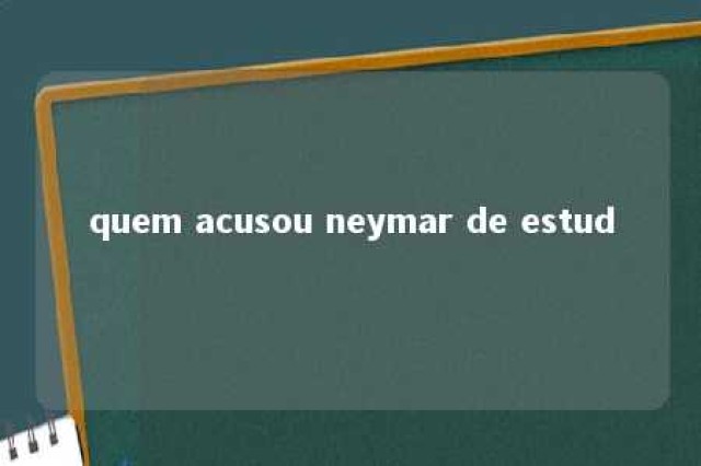 quem acusou neymar de estud 