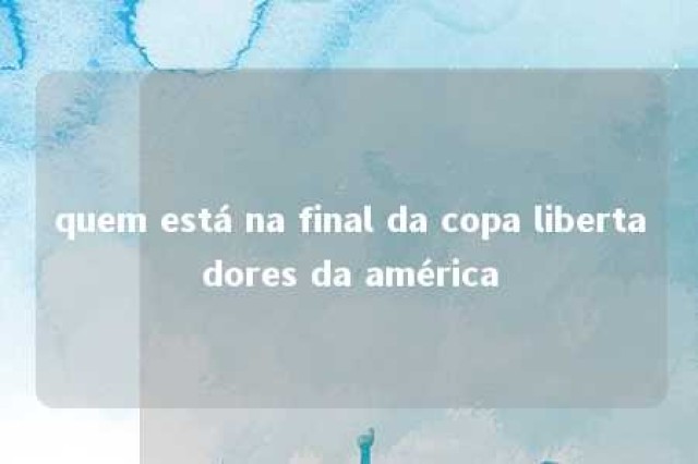 quem está na final da copa libertadores da américa 