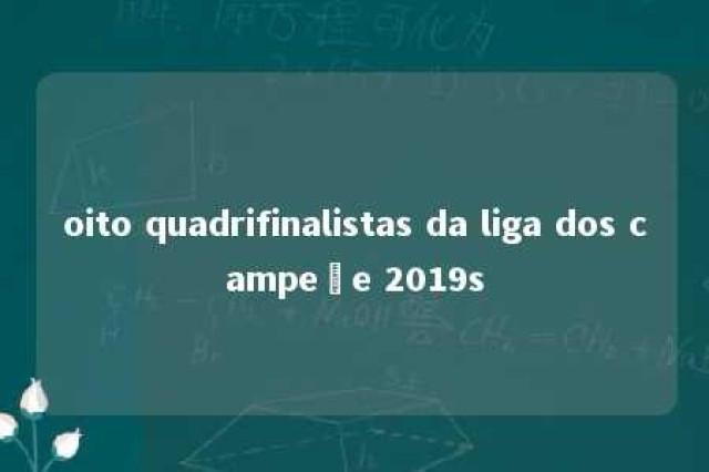 oito quadrifinalistas da liga dos campeõe 2019s 