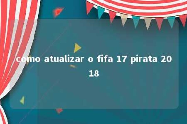 como atualizar o fifa 17 pirata 2018 