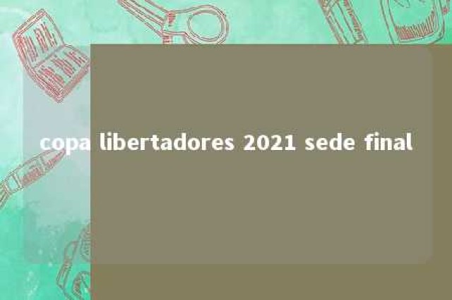 copa libertadores 2021 sede final 