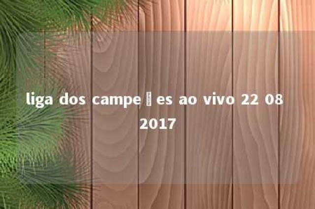 liga dos campeões ao vivo 22 08 2017 