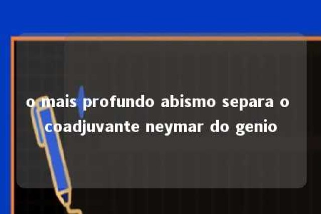 o mais profundo abismo separa o coadjuvante neymar do genio 